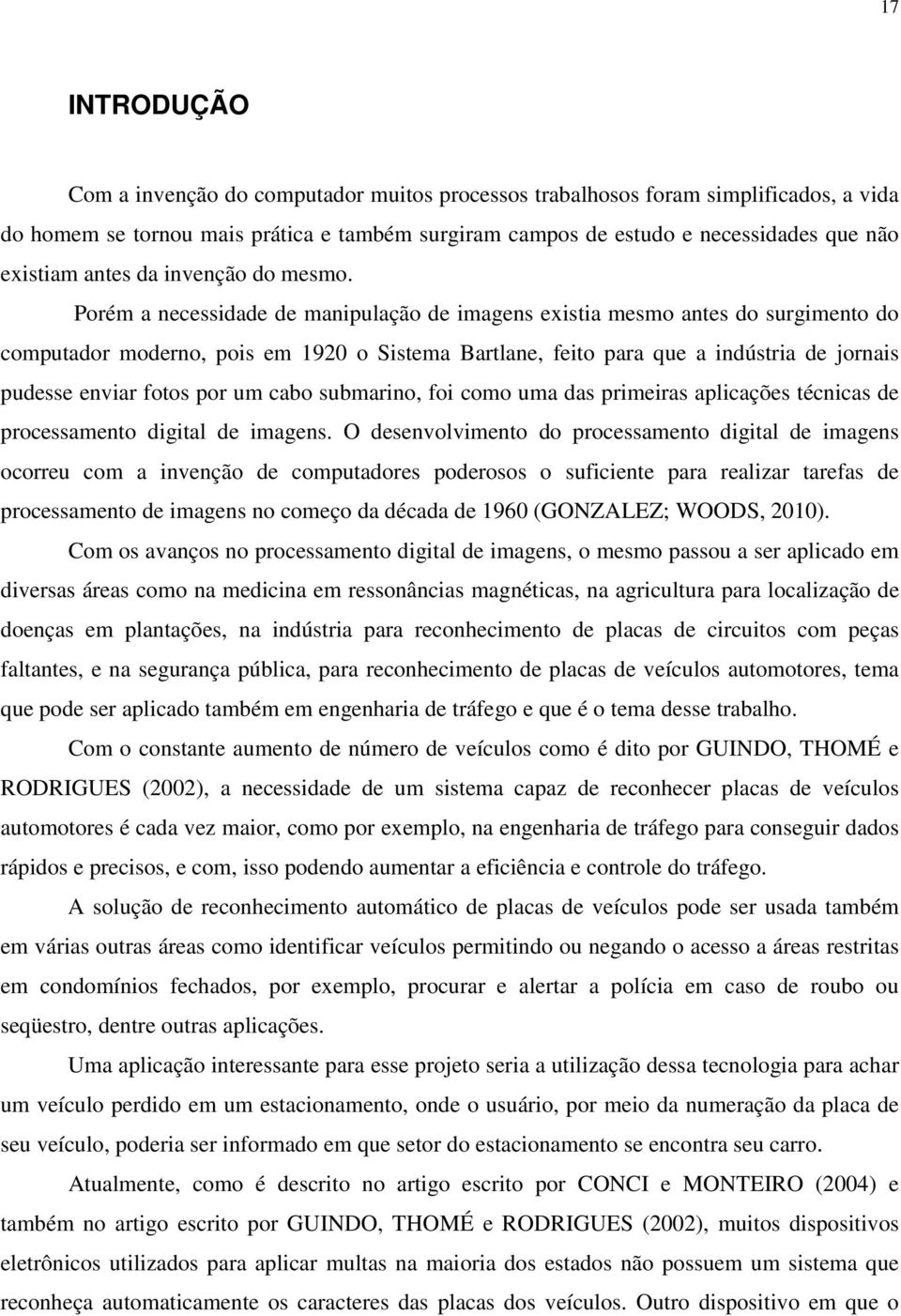 Porém a necessidade de manipulação de imagens existia mesmo antes do surgimento do computador moderno, pois em 1920 o Sistema Bartlane, feito para que a indústria de jornais pudesse enviar fotos por