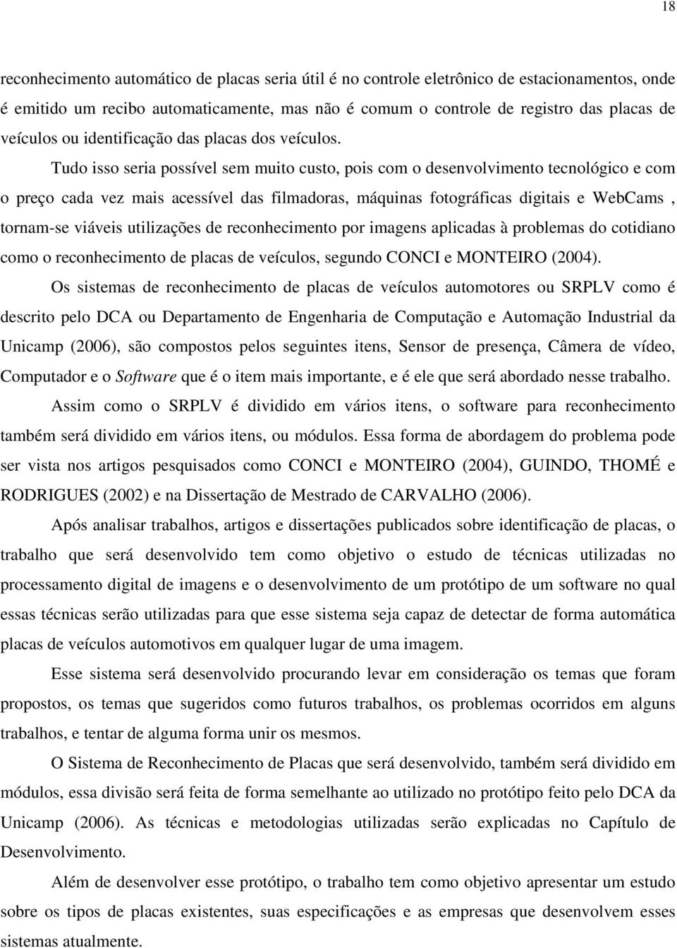 Tudo isso seria possível sem muito custo, pois com o desenvolvimento tecnológico e com o preço cada vez mais acessível das filmadoras, máquinas fotográficas digitais e WebCams, tornam-se viáveis