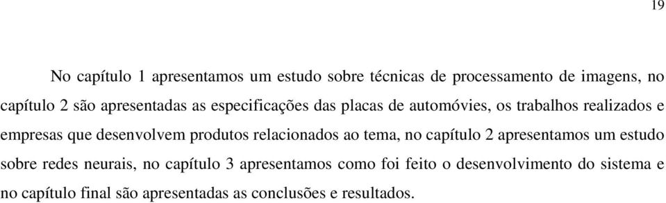 produtos relacionados ao tema, no capítulo 2 apresentamos um estudo sobre redes neurais, no capítulo 3