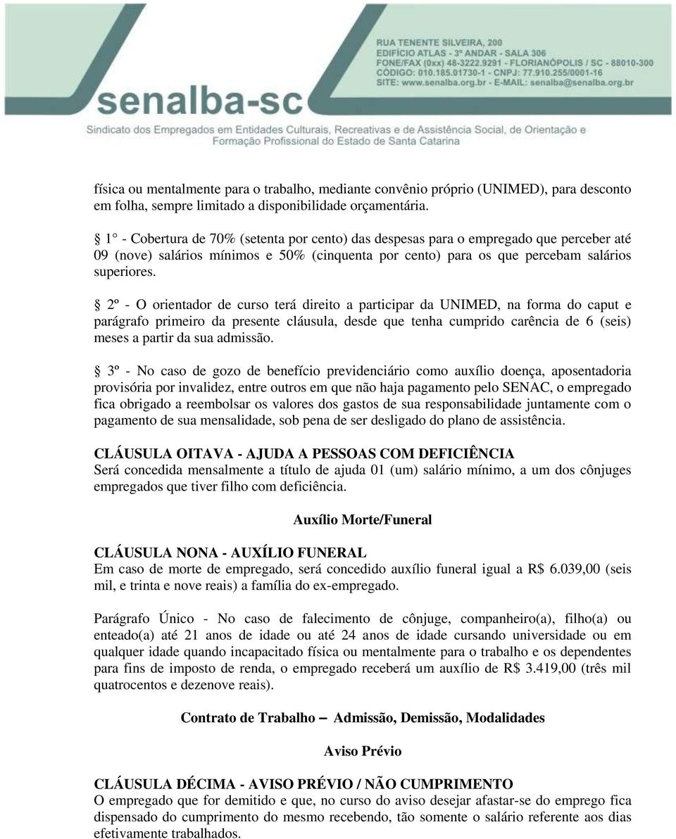 2º - O orientador de curso terá direito a participar da UNIMED, na forma do caput e parágrafo primeiro da presente cláusula, desde que tenha cumprido carência de 6 (seis) meses a partir da sua