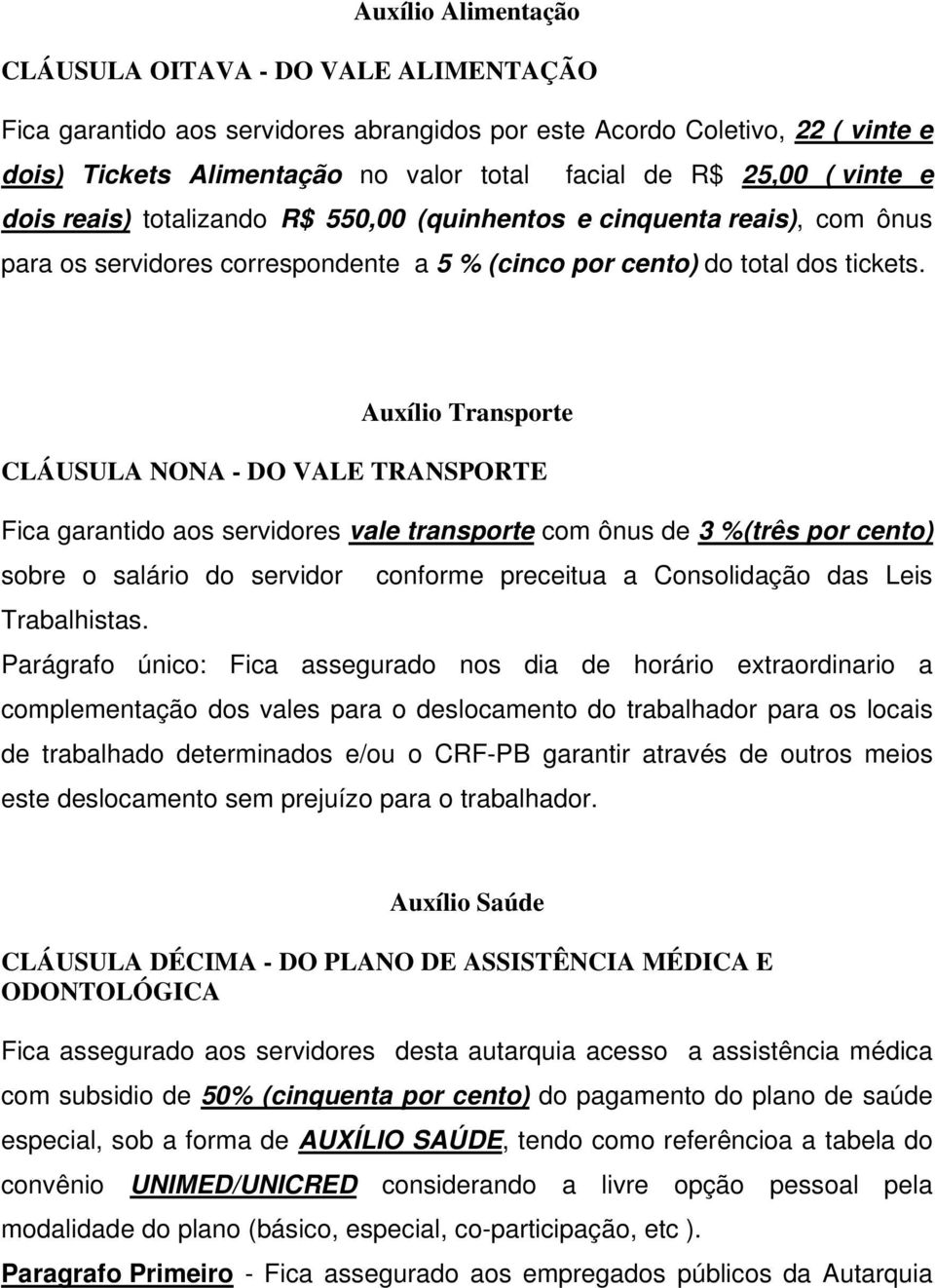 Auxílio Transporte CLÁUSULA NONA - DO VALE TRANSPORTE Fica garantido aos servidores vale transporte com ônus de 3 %(três por cento) sobre o salário do servidor conforme preceitua a Consolidação das