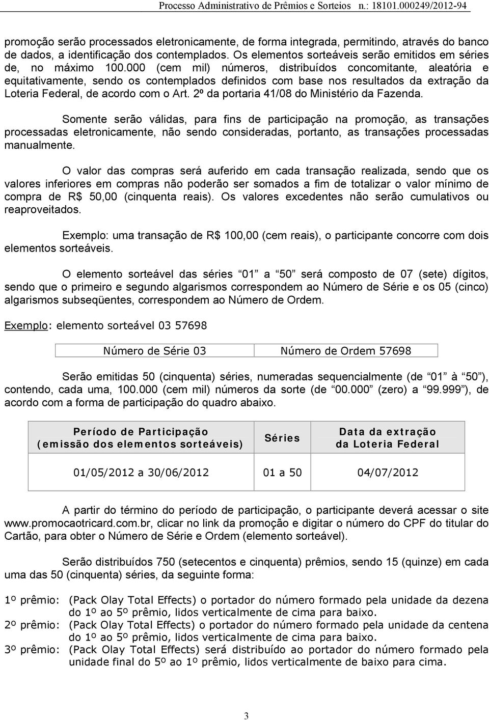 000 (cem mil) números, distribuídos concomitante, aleatória e equitativamente, sendo os contemplados definidos com base nos resultados da extração da Loteria Federal, de acordo com o Art.