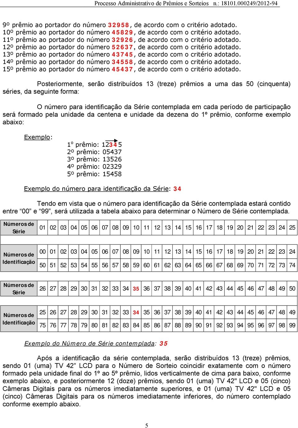 13º prêmio ao portador do número 43745, de acordo com o critério adotado. 14º prêmio ao portador do número 34558, de acordo com o critério adotado.