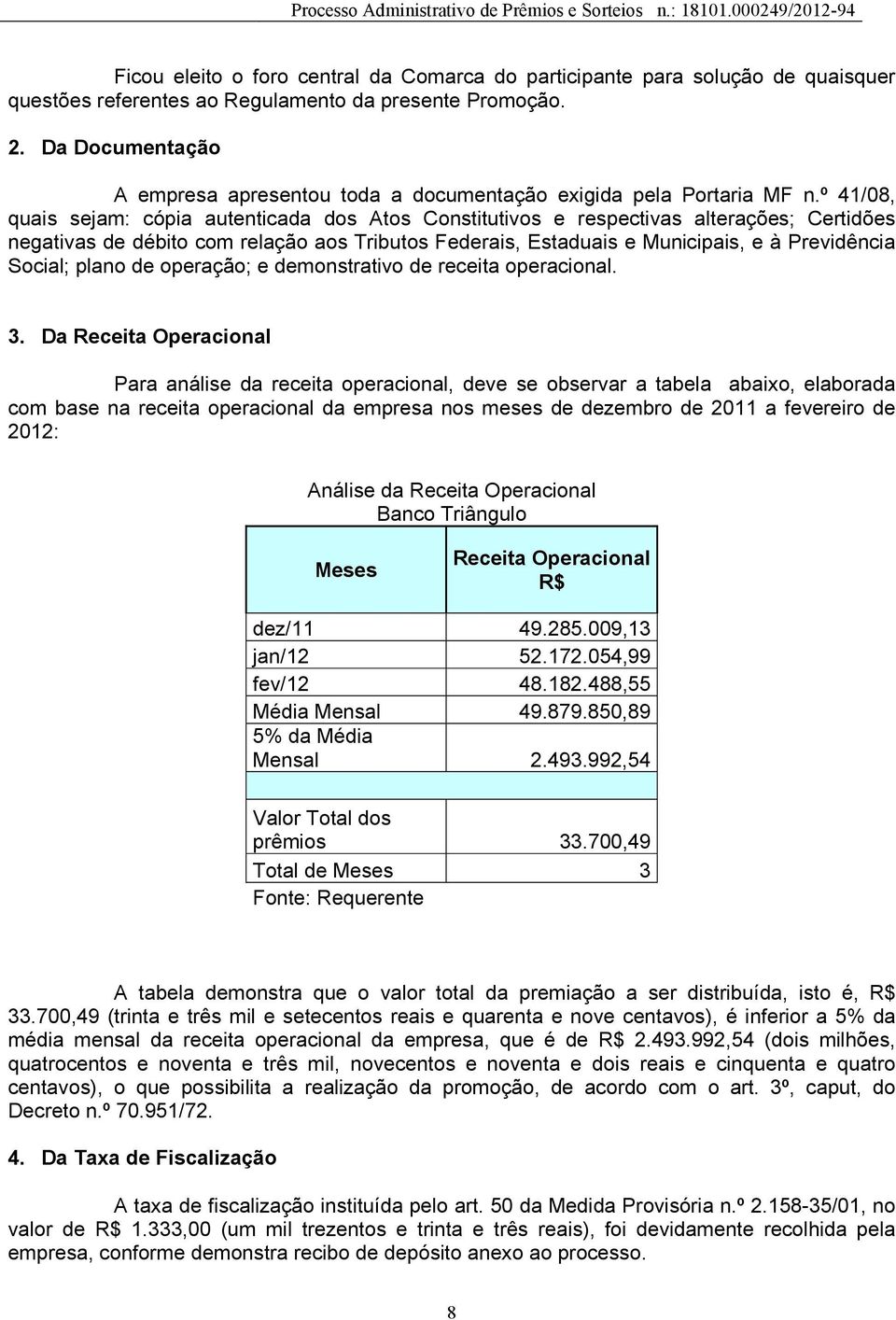 º 41/08, quais sejam: cópia autenticada dos Atos Constitutivos e respectivas alterações; Certidões negativas de débito com relação aos Tributos Federais, Estaduais e Municipais, e à Previdência