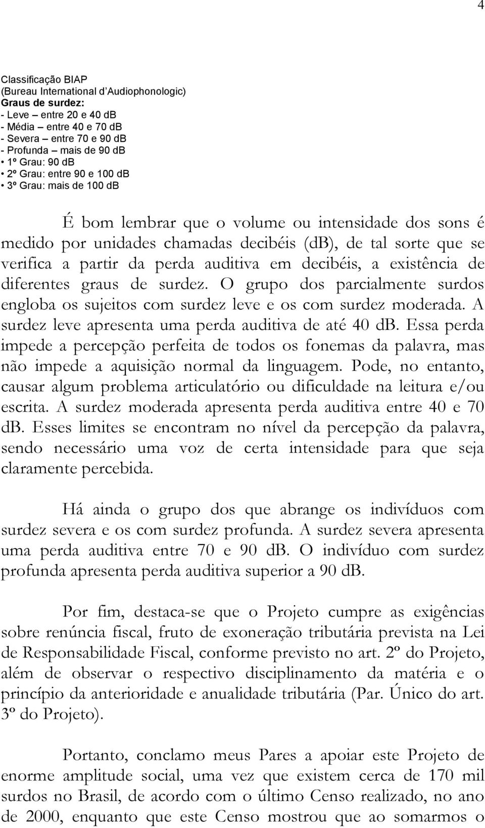 auditiva em decibéis, a existência de diferentes graus de surdez. O grupo dos parcialmente surdos engloba os sujeitos com surdez leve e os com surdez moderada.