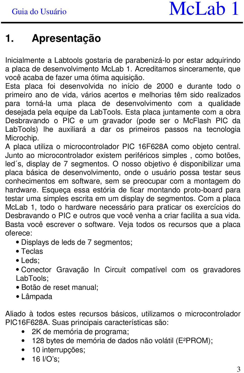 pela equipe da LabTools. Esta placa juntamente com a obra Desbravando o PIC e um gravador (pode ser o McFlash PIC da LabTools) lhe auxiliará a dar os primeiros passos na tecnologia Microchip.