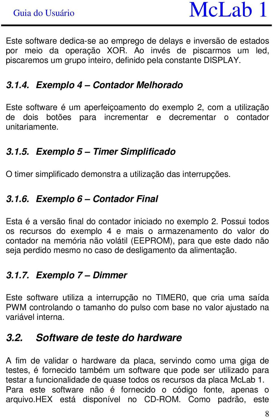 Exemplo 5 Timer Simplificado O timer simplificado demonstra a utilização das interrupções. 3.1.6. Exemplo 6 Contador Final Esta é a versão final do contador iniciado no exemplo 2.