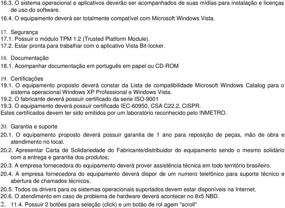 18. Documentação 18.1. Acompanhar documentação em português em papel ou CD-ROM 19. Certificações 19.1. O equipamento proposto deverá constar da Lista de compatibilidade Microsoft Windows Catalog para o sistema operacional Windows XP Professional e Windows Vista.