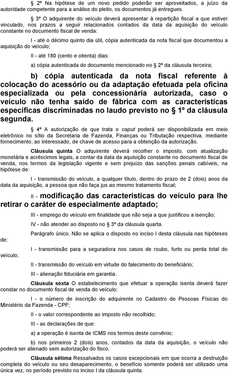 venda: I - até o décimo quinto dia útil, cópia autenticada da nota fiscal que documentou a aquisição do veículo; II - até 180 (cento e oitenta) dias: a) cópia autenticada do documento mencionado no