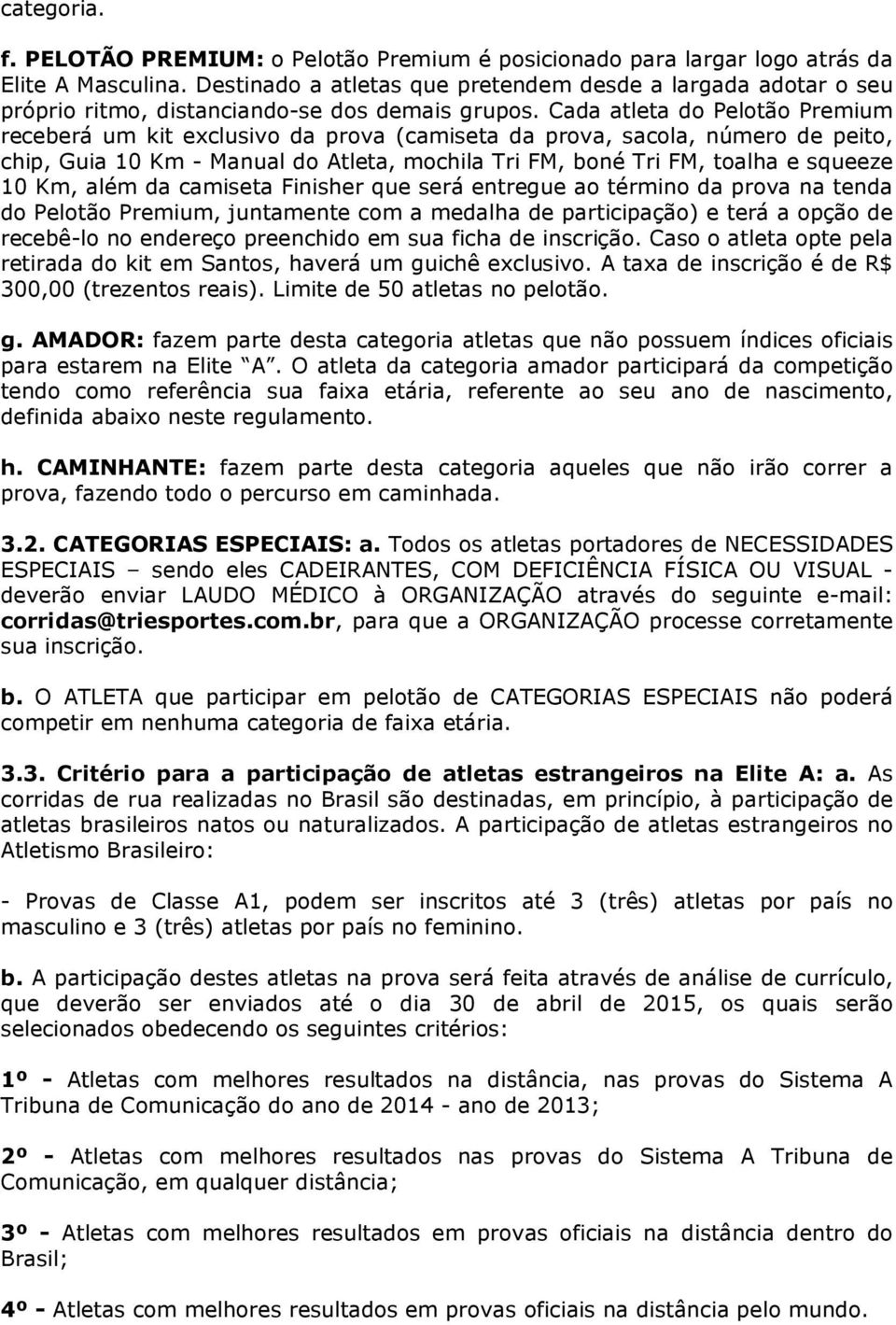 Cada atleta do Pelotão Premium receberá um kit exclusivo da prova (camiseta da prova, sacola, número de peito, chip, Guia 10 Km - Manual do Atleta, mochila Tri FM, boné Tri FM, toalha e squeeze 10