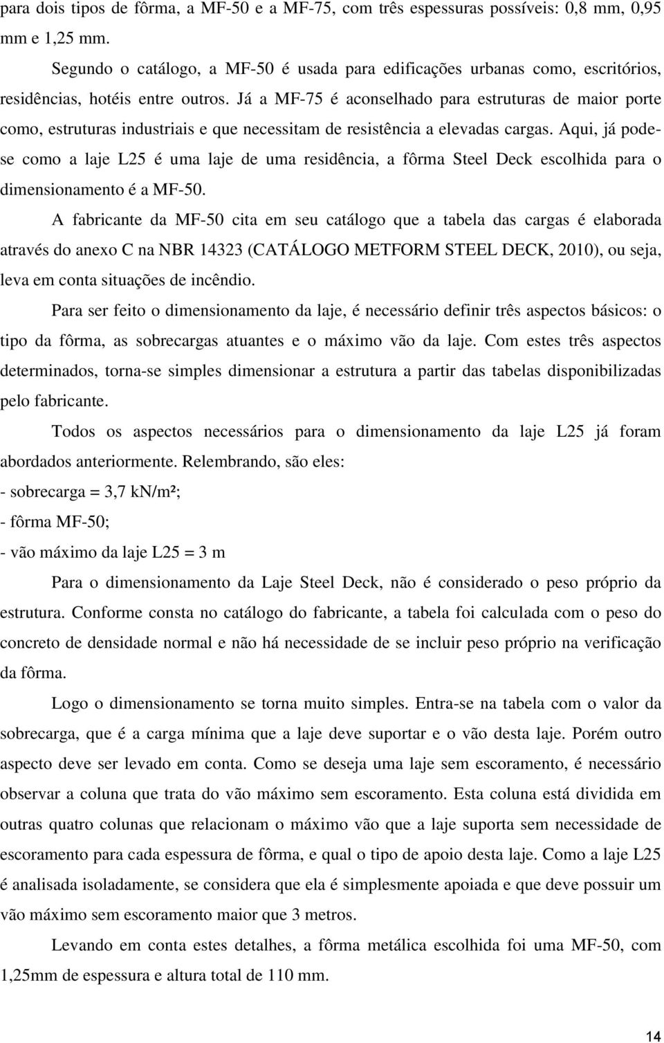 Já a MF-75 é aconselhado para estruturas de maior porte como, estruturas industriais e que necessitam de resistência a elevadas cargas.