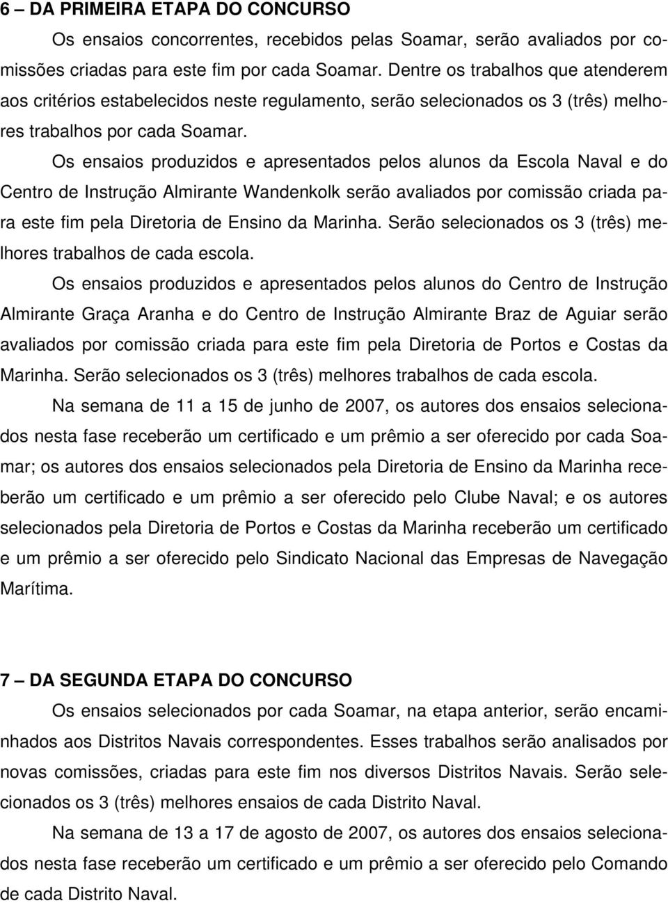 Os ensaios produzidos e apresentados pelos alunos da Escola Naval e do Centro de Instrução Almirante Wandenkolk serão avaliados por comissão criada para este fim pela Diretoria de Ensino da Marinha.