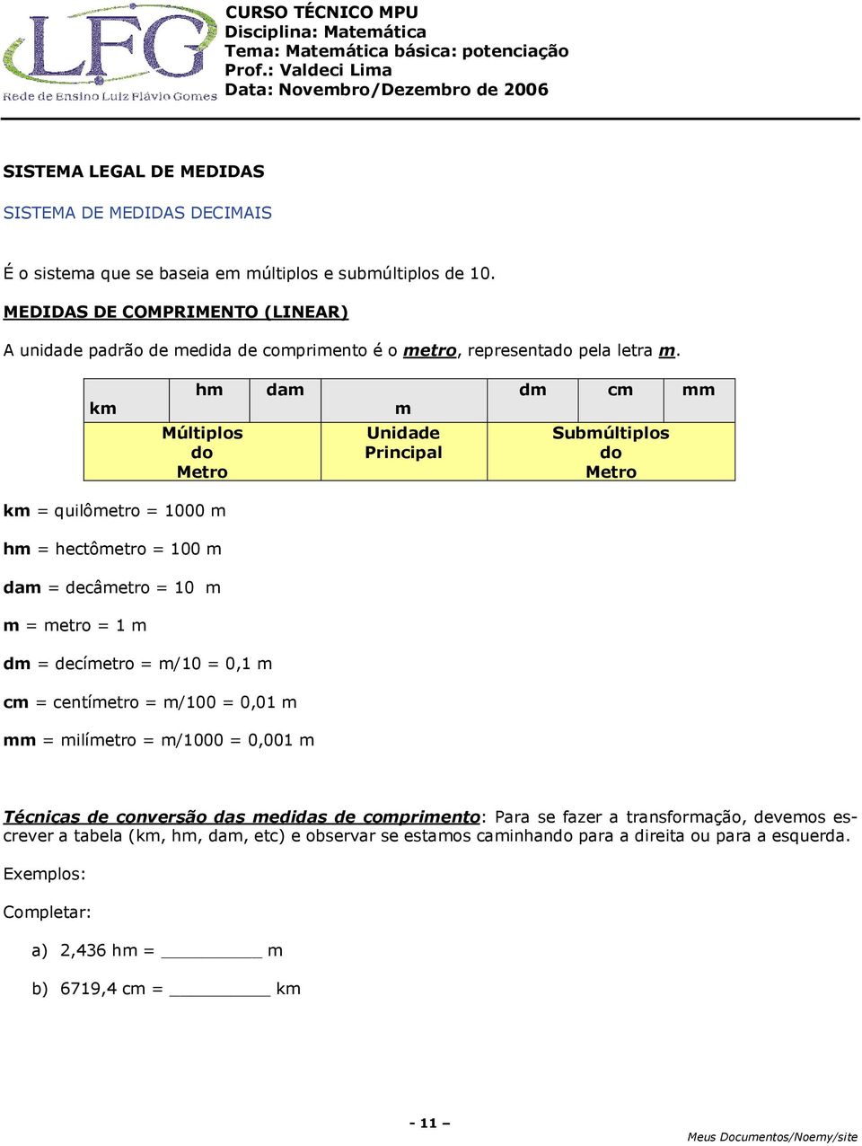 km hm Múltiplos do Metro dam m Unidade Principal dm cm mm Submúltiplos do Metro km quilômetro 1000 m hm hectômetro 100 m dam decâmetro 10 m m metro 1 m dm decímetro m/10 0,1 m cm