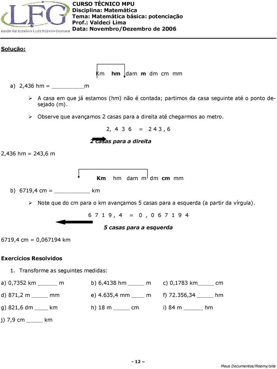 , 4 6 4, 6 casas para a direita Km hm dam m dm cm mm b) 6719,4 cm km Note que do cm para o km avançamos 5 casas para a esquerda (a partir da vírgula).