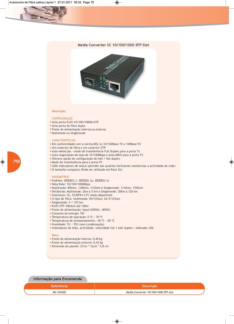 3u 10/100Base-TX e 100Base-FX Um conector de fibra e um conector UTP Auto-detecção - modo de transferência Full Duplex para a porta Tx Auto-negociação da taxa de 10/100Mbpa e Auto-MDIX para a porta