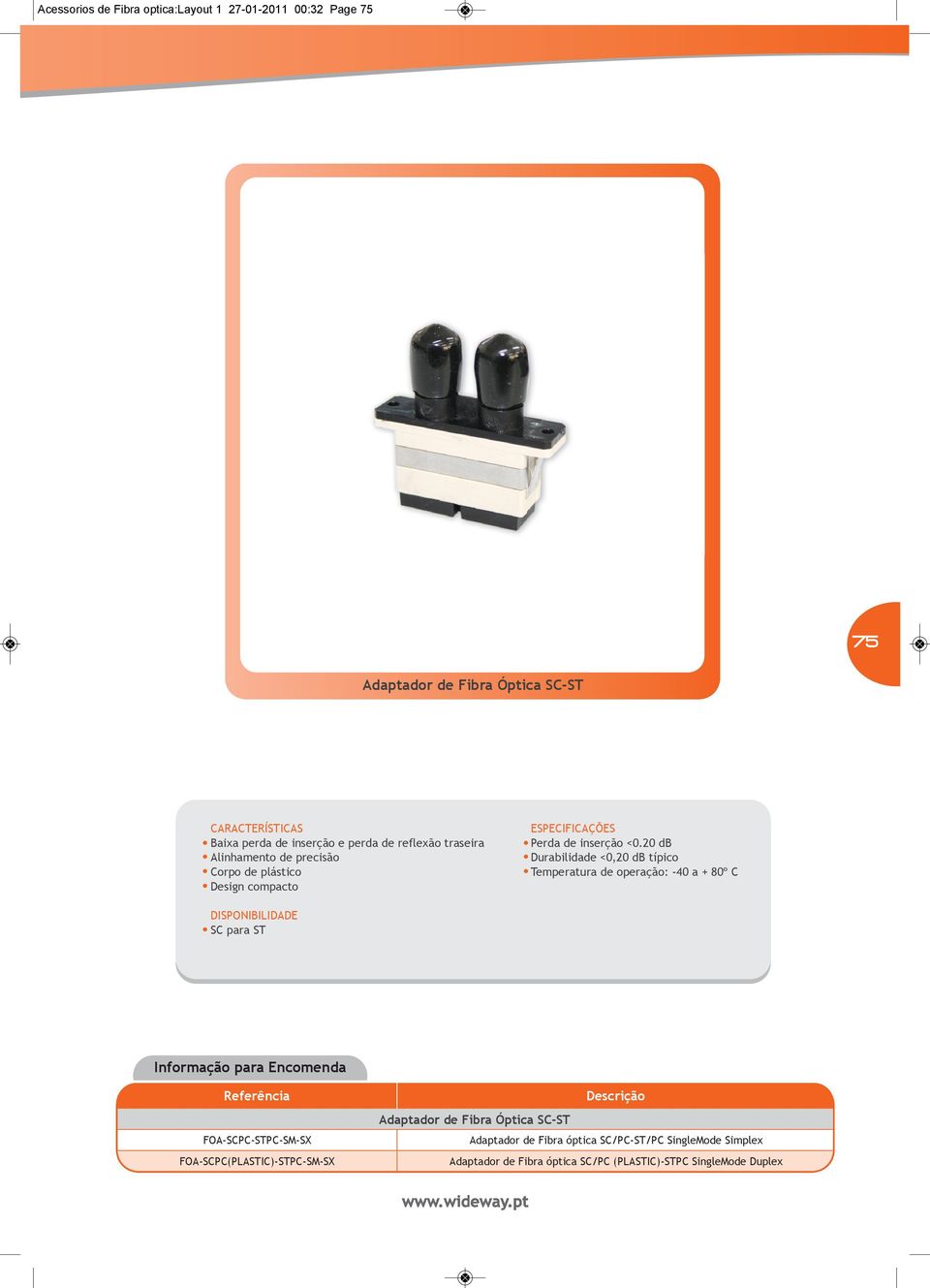 20 db Durabilidade <0,20 db típico Temperatura de operação: -40 a + 80º C DISPONIBILIDADE SC para ST FOA-SCPC-STPC-SM-SX