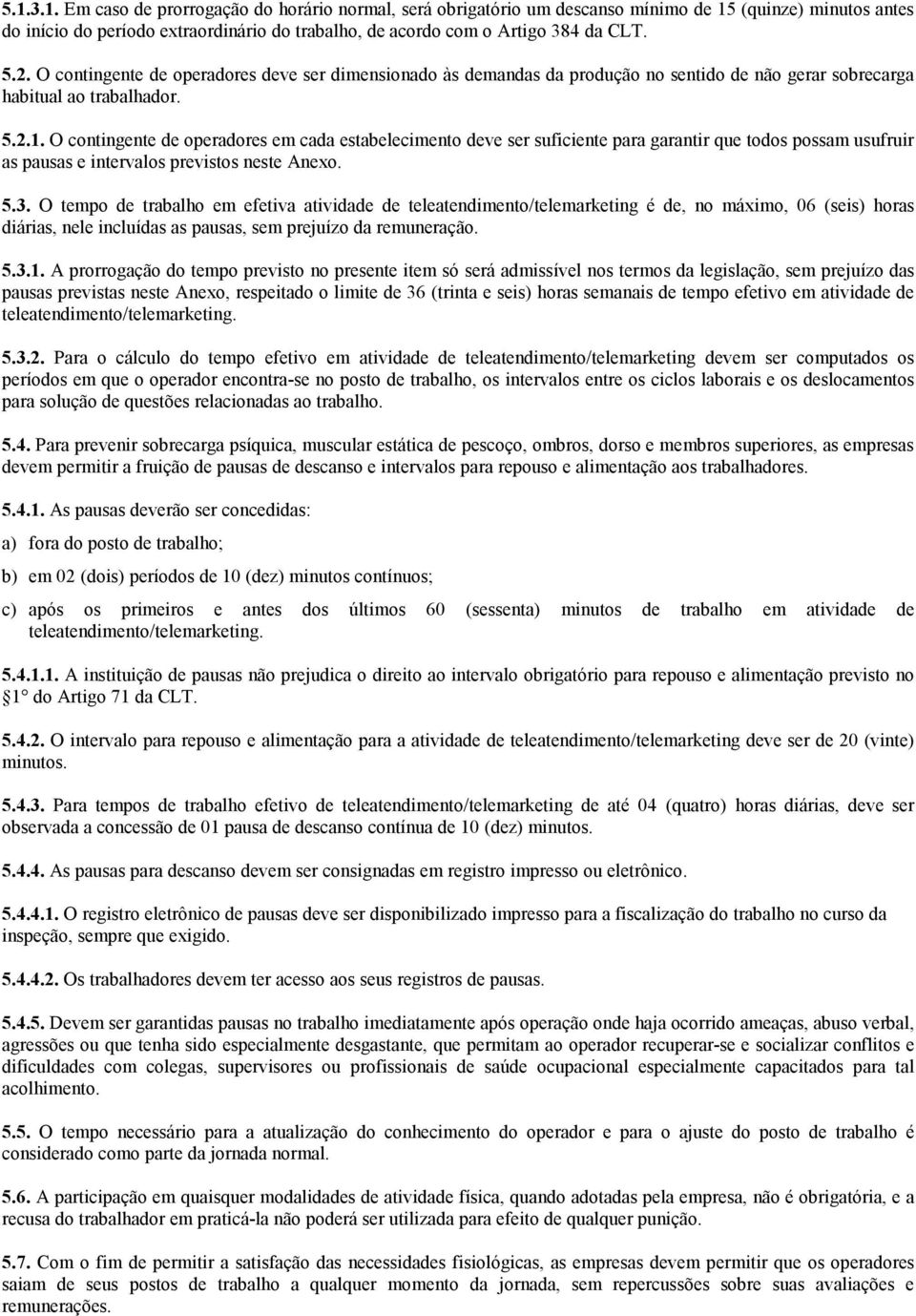 O contingente de operadores em cada estabelecimento deve ser suficiente para garantir que todos possam usufruir as pausas e intervalos previstos neste Anexo. 5.3.