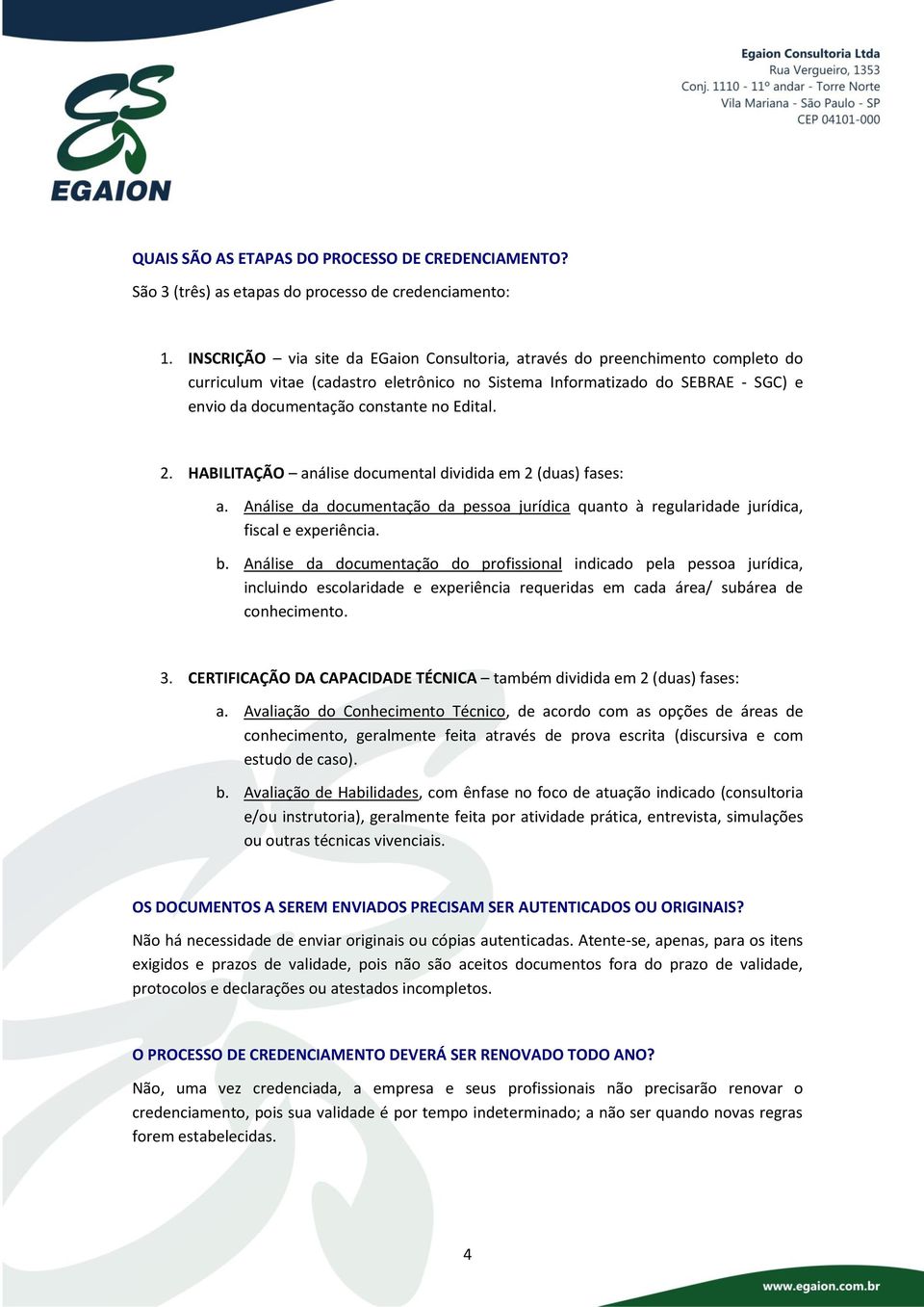 Edital. 2. HABILITAÇÃO análise documental dividida em 2 (duas) fases: a. Análise da documentação da pessoa jurídica quanto à regularidade jurídica, fiscal e experiência. b.