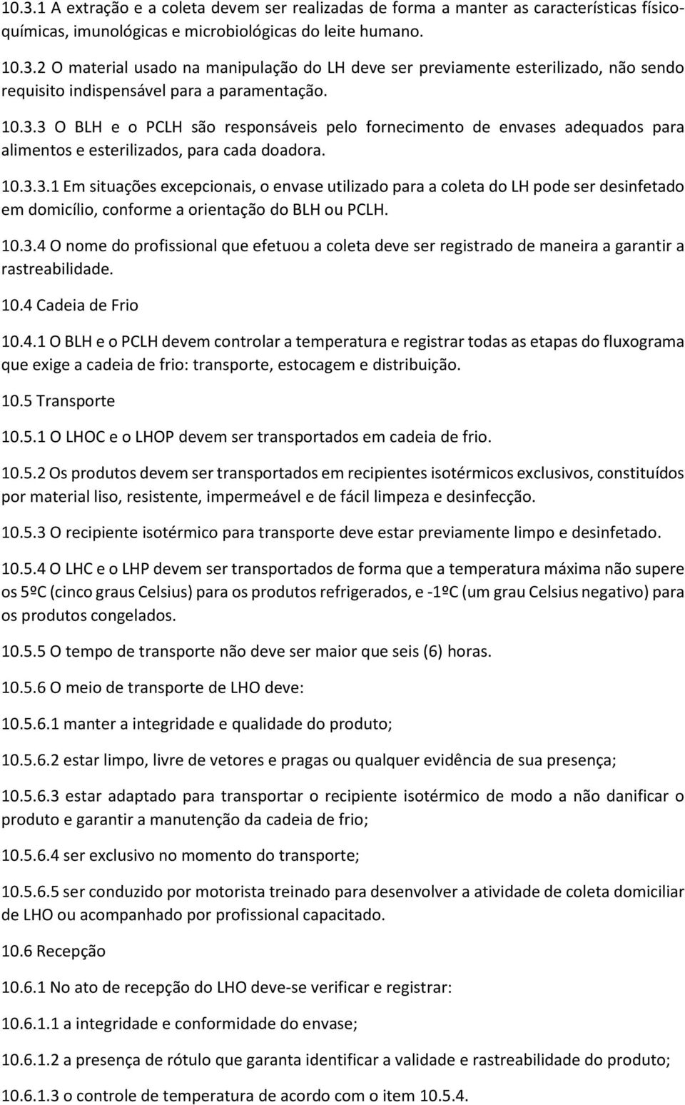 10.3.4 O nome do profissional que efetuou a coleta deve ser registrado de maneira a garantir a rastreabilidade. 10.4 Cadeia de Frio 10.4.1 O BLH e o PCLH devem controlar a temperatura e registrar todas as etapas do fluxograma que exige a cadeia de frio: transporte, estocagem e distribuição.