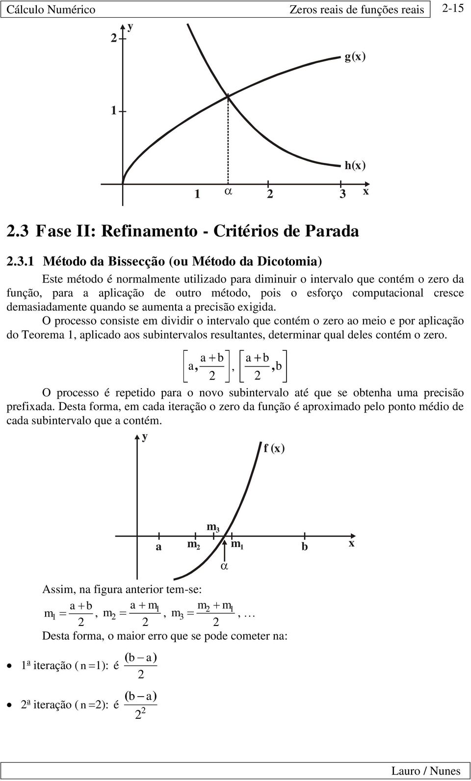 plicção do Teorem plicdo os suitervlos resulttes determir qul deles cotém o zero O processo é repetido pr o ovo suitervlo té que se ote um precisão preid Dest orm em cd iterção