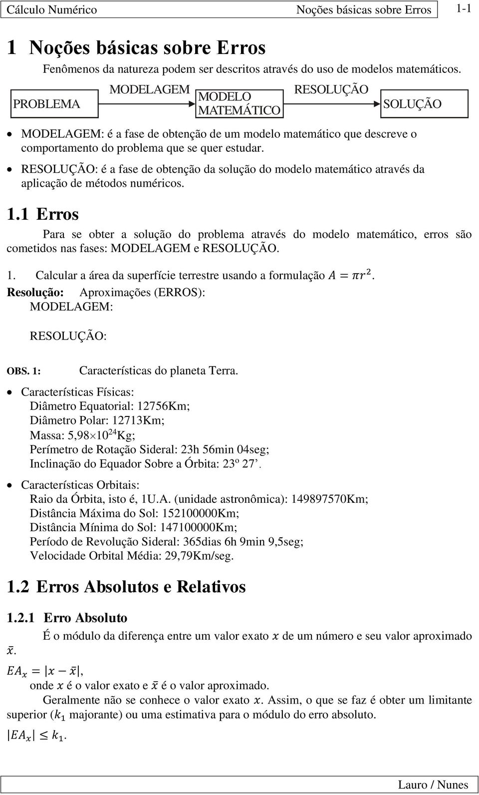 são cometidos s ses: MODELAGEM e RESOLUÇÃO Clculr áre d superície terrestre usdo ormulção A = πr Aproimções ERROS: MODELAGEM: RESOLUÇÃO: MODELAGEM MODELO MATEMÁTICO RESOLUÇÃO SOLUÇÃO OBS :