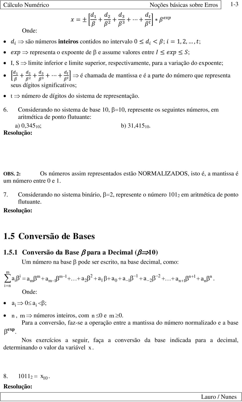 Cosiderdo o sistem de se represete os seuites úmeros em ritmétic de poto lutute: 5; 5 OBS : Os úmeros ssim represetdos estão NORMALIZADOS isto é mtiss é um úmero etre e 7 Cosiderdo o sistem iário