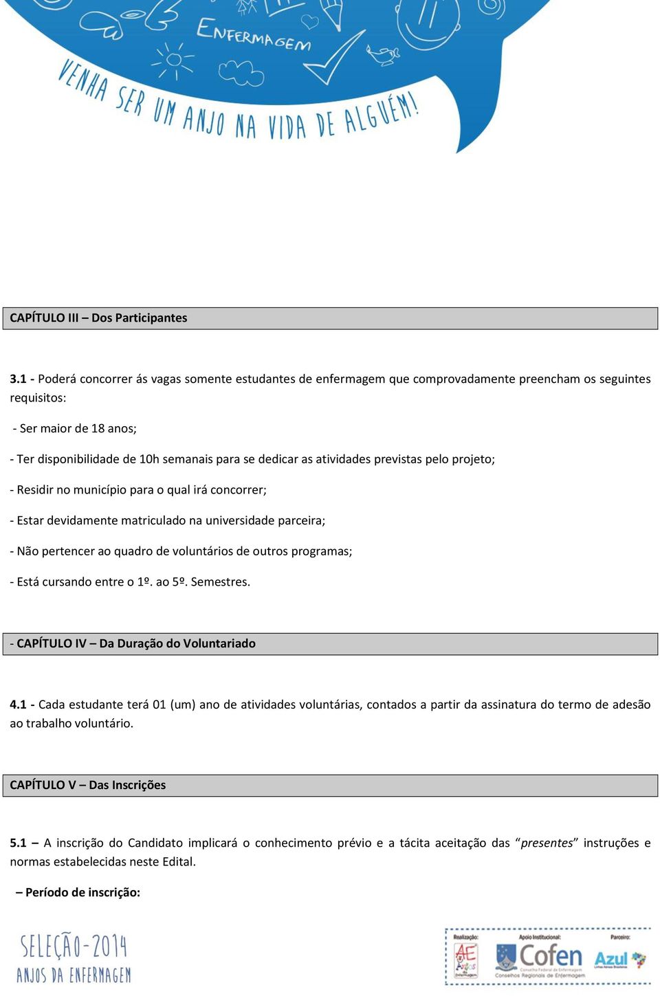 atividades previstas pelo projeto; - Residir no município para o qual irá concorrer; - Estar devidamente matriculado na universidade parceira; - Não pertencer ao quadro de voluntários de outros