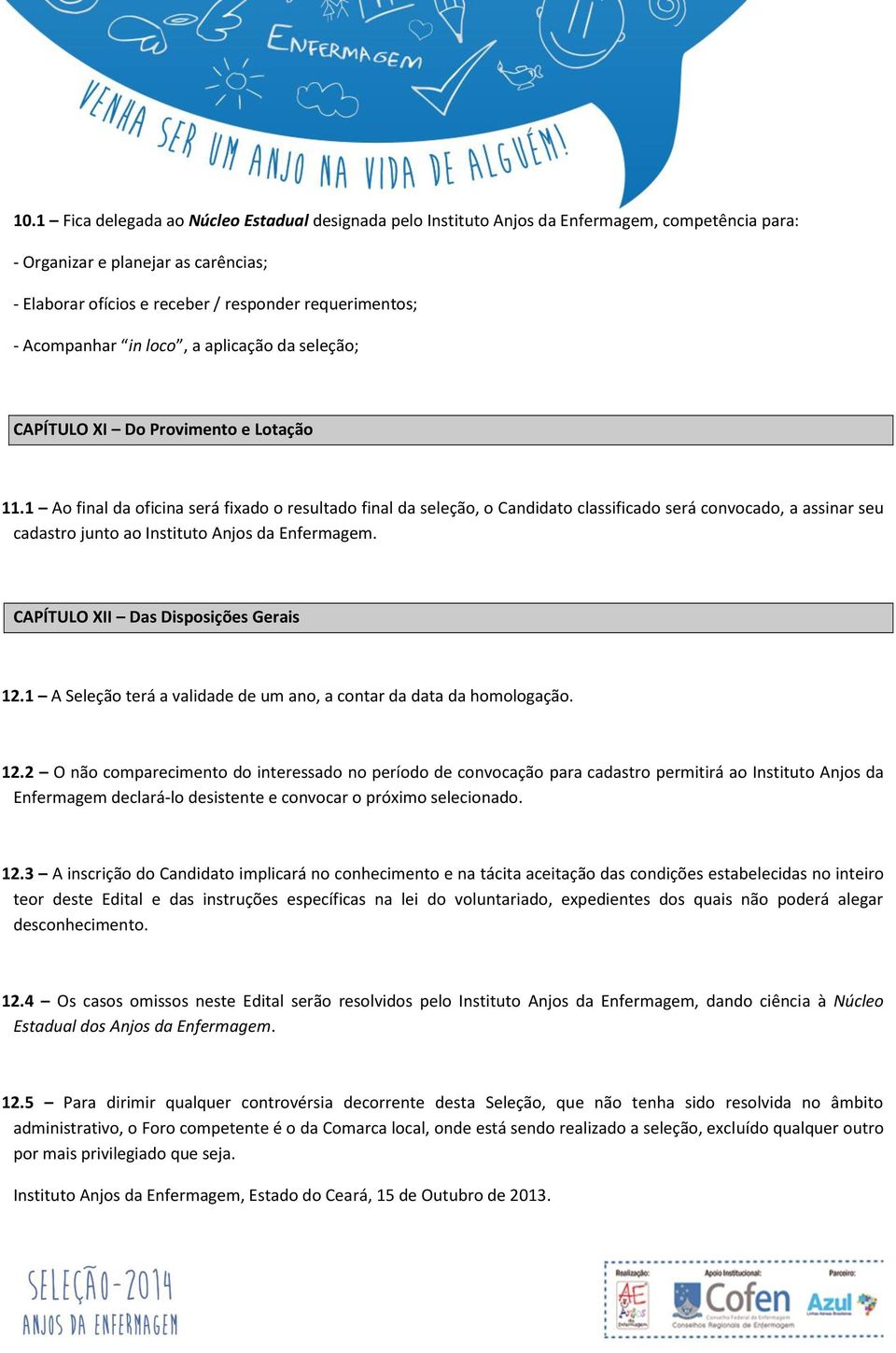 1 Ao final da oficina será fixado o resultado final da seleção, o Candidato classificado será convocado, a assinar seu cadastro junto ao Instituto Anjos da Enfermagem.