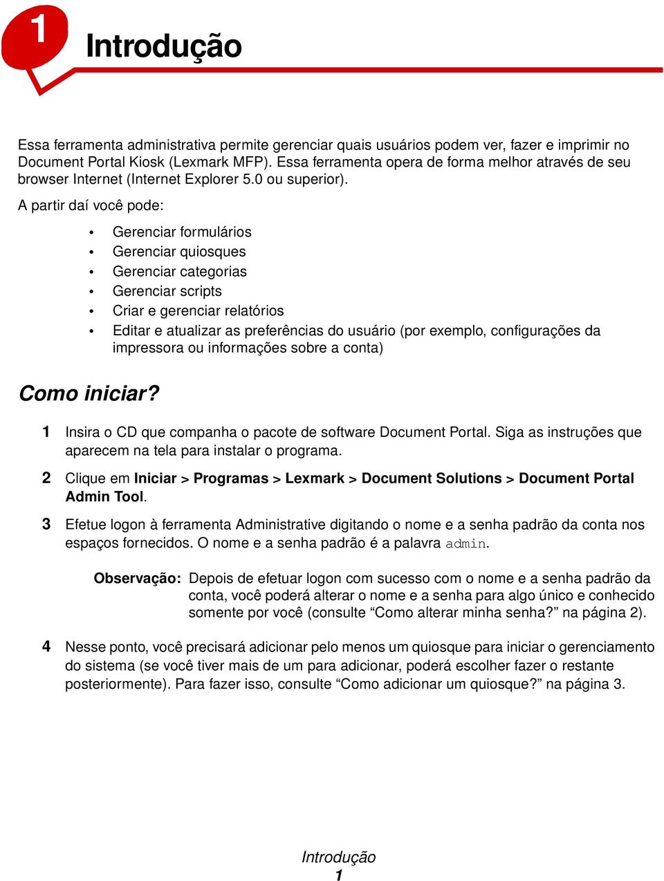 A partir daí você pode: Gerenciar formulários Gerenciar quiosques Gerenciar categorias Gerenciar scripts Criar e gerenciar relatórios Editar e atualizar as preferências do usuário (por exemplo,