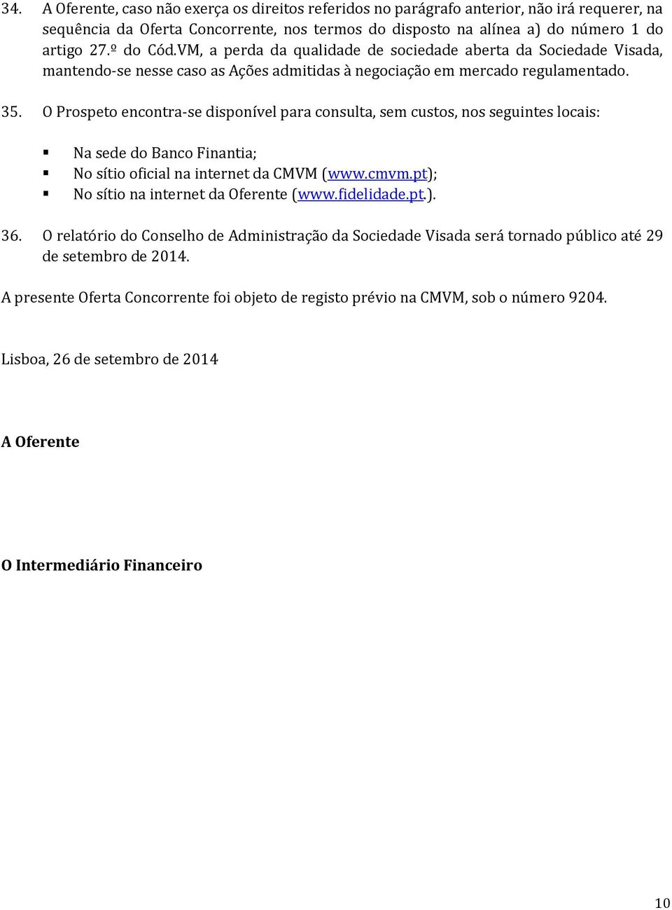 O Prospeto encontra-se disponível para consulta, sem custos, nos seguintes locais: Na sede do Banco Finantia; No sítio oficial na internet da CMVM (www.cmvm.pt); No sítio na internet da Oferente (www.