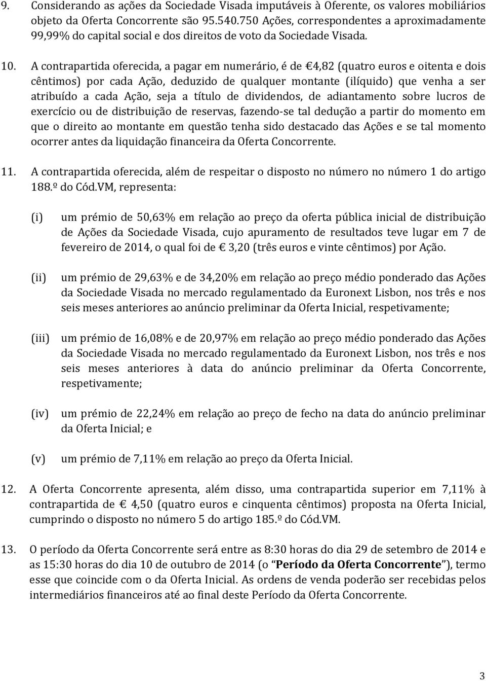 A contrapartida oferecida, a pagar em numerário, é de 4,82 (quatro euros e oitenta e dois cêntimos) por cada Ação, deduzido de qualquer montante (ilíquido) que venha a ser atribuído a cada Ação, seja