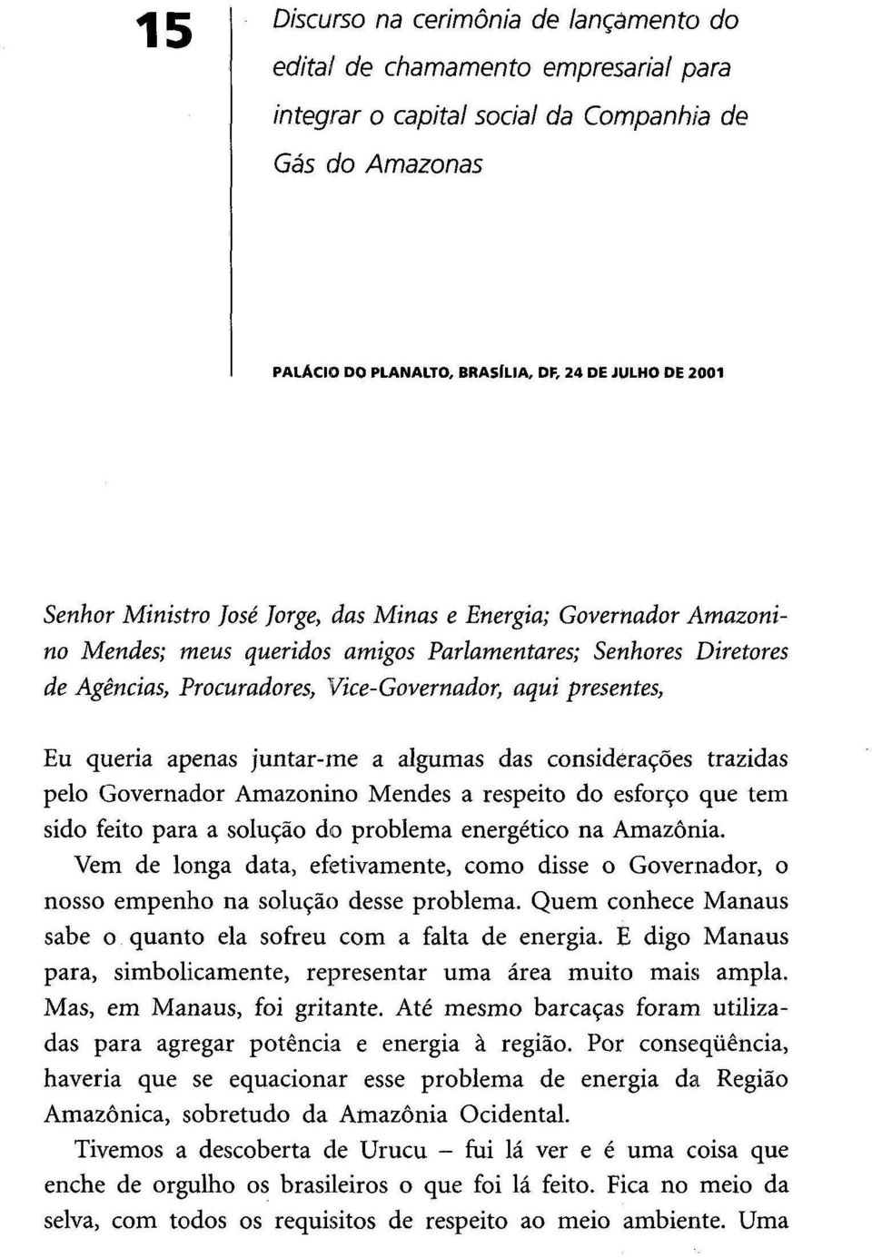 apenas juntar-me a algumas das considerações trazidas pelo Governador Amazonino Mendes a respeito do esforço que tem sido feito para a solução do problema energético na Amazónia.