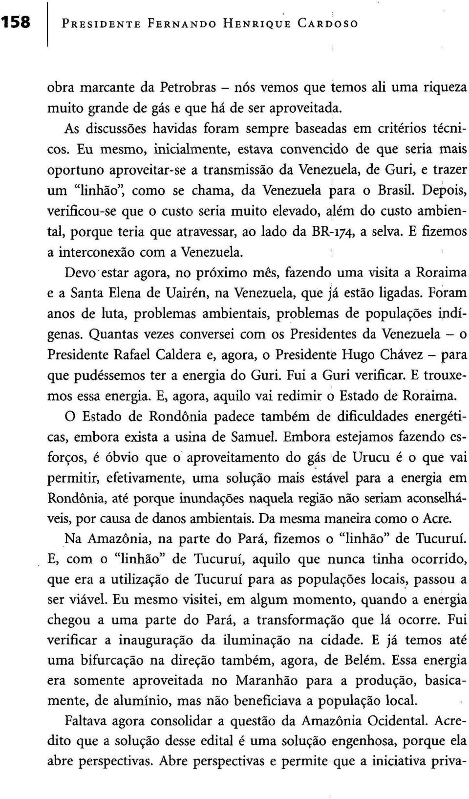 Eu mesmo, inicialmente, estava convencido de que seria mais oportuno aproveitar-se a transmissão da Venezuela, de Guri, e trazer um "linhão", como se chama, da Venezuela para o Brasil.