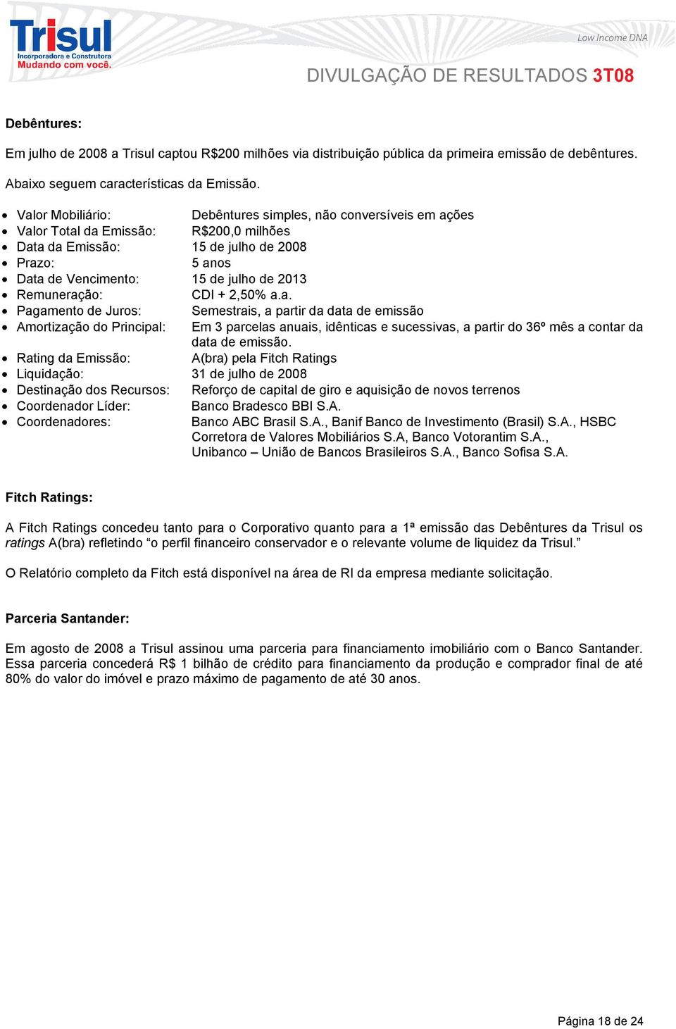 Remuneração: CDI + 2,50% a.a. Pagamento de Juros: Semestrais, a partir da data de emissão Amortização do Principal: Em 3 parcelas anuais, idênticas e sucessivas, a partir do 36º mês a contar da data de emissão.