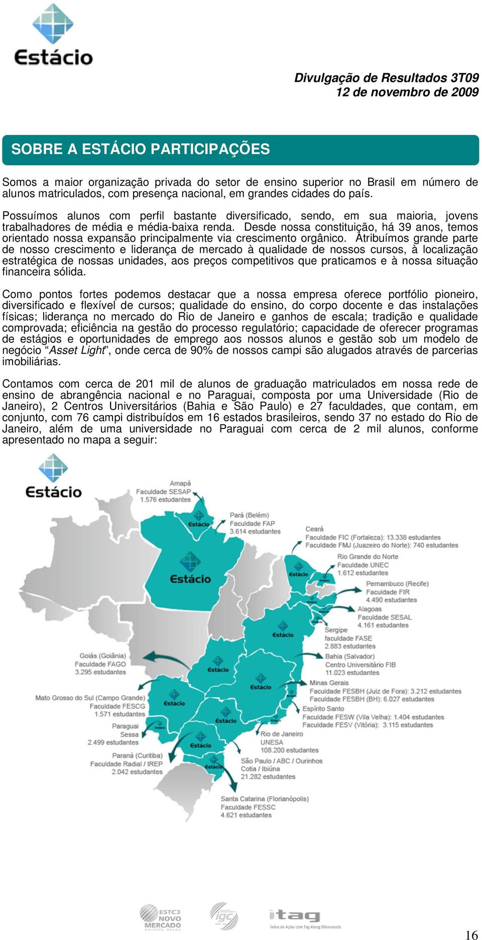 Desde nossa constituição, há 39 anos, temos orientado nossa expansão principalmente via crescimento orgânico.