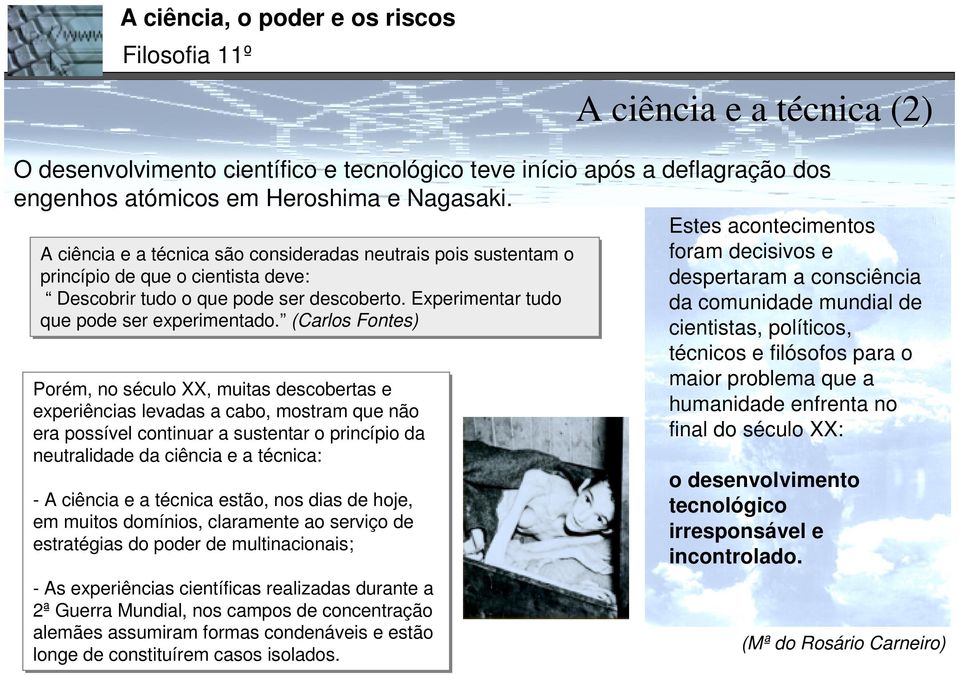 (Carlos Fontes) Porém, no século XX, muitas descobertas e experiências levadas a cabo, mostram que não era possível continuar a sustentar o princípio da neutralidade da ciência e a técnica: - A