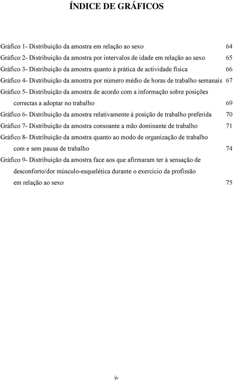 correctas a adoptar no trabalho 69 Gráfico 6- Distribuição da amostra relativamente à posição de trabalho preferida 70 Gráfico 7- Distribuição da amostra consoante a mão dominante de trabalho 71