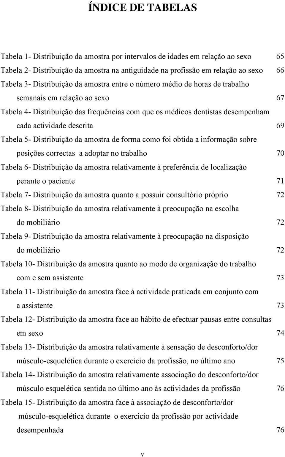 descrita 69 Tabela 5- Distribuição da amostra de forma como foi obtida a informação sobre posições correctas a adoptar no trabalho 70 Tabela 6- Distribuição da amostra relativamente à preferência de