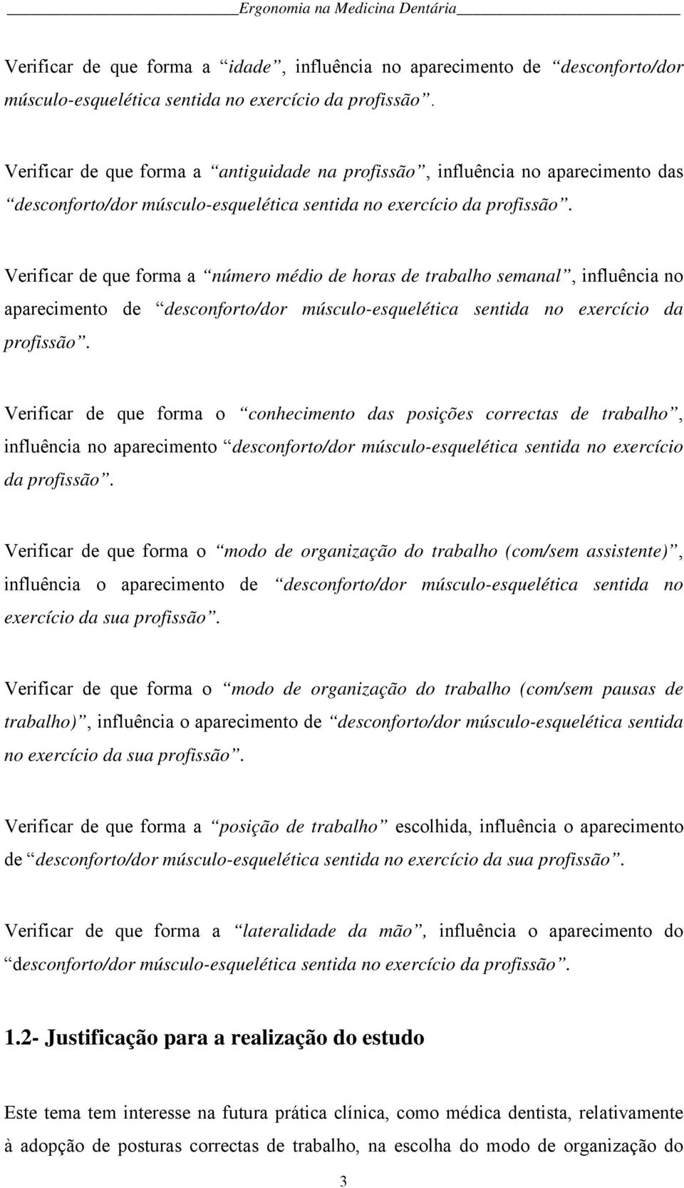 Verificar de que forma a número médio de horas de trabalho semanal, influência no aparecimento de desconforto/dor músculo-esquelética sentida no exercício da profissão.