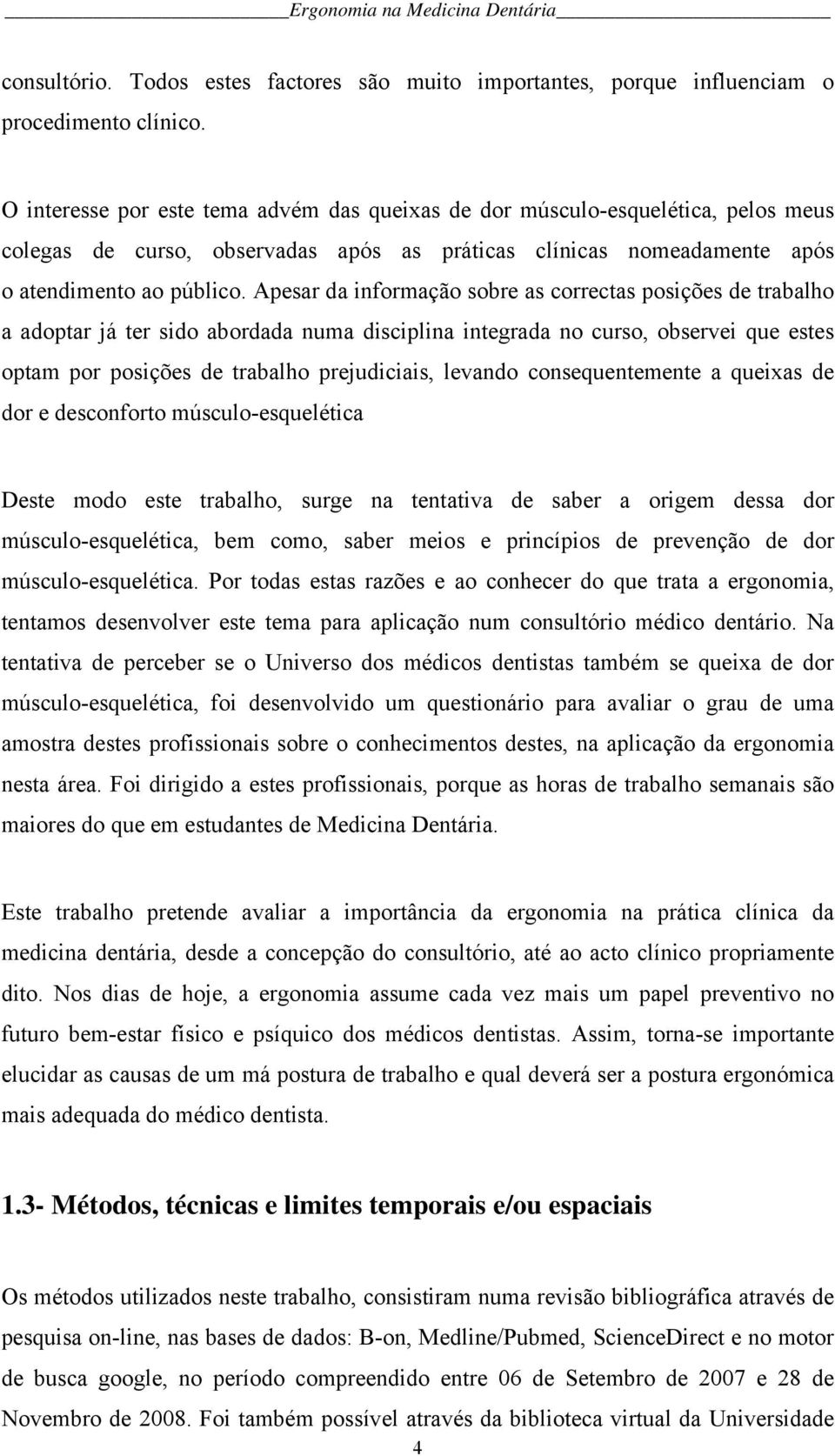 Apesar da informação sobre as correctas posições de trabalho a adoptar já ter sido abordada numa disciplina integrada no curso, observei que estes optam por posições de trabalho prejudiciais, levando