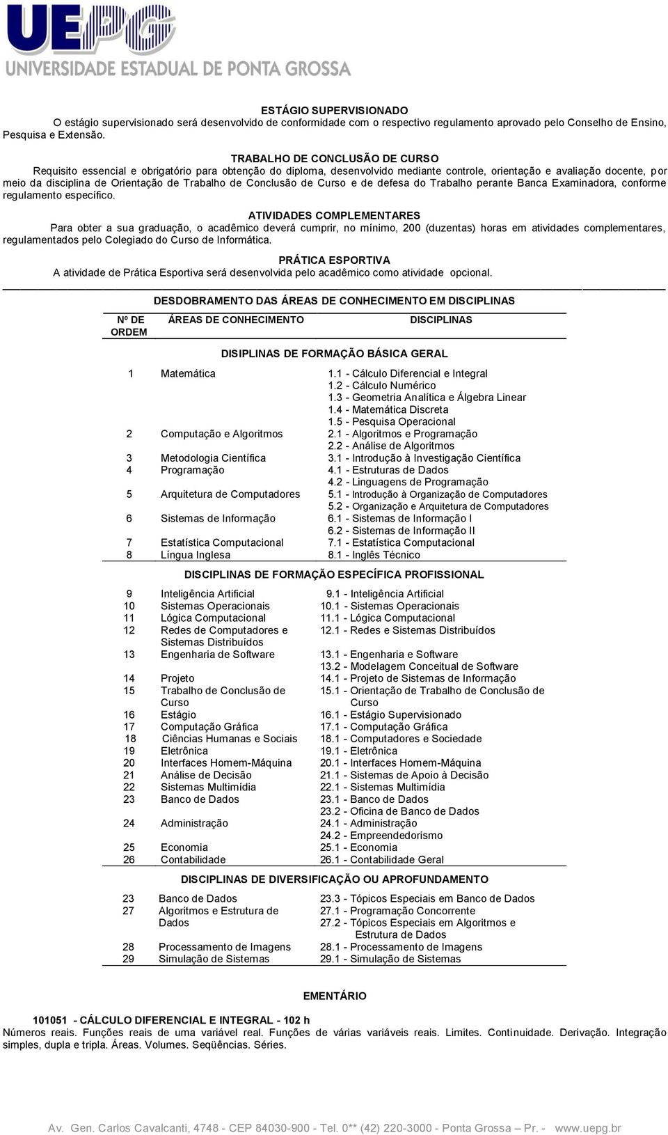 Trabalho de Conclusão de Curso e de defesa do Trabalho perante Banca Examinadora, conforme regulamento específico.