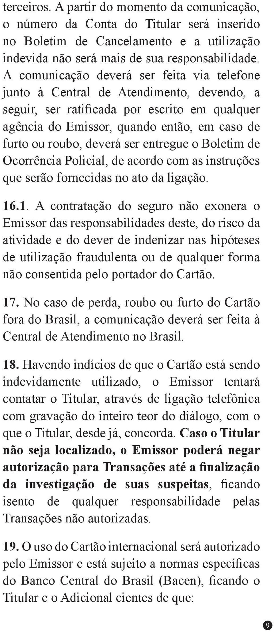 deverá ser entregue o Boletim de Ocorrência Policial, de acordo com as instruções que serão fornecidas no ato da ligação. 16