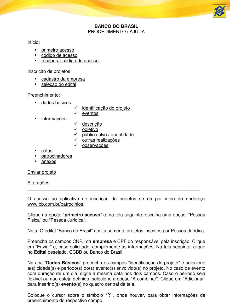 inscrição de projetos se dá por meio do endereço www.bb.com.br/patrocinios. Clique na opção primeiro acesso e, na tela seguinte, escolha uma opção: Pessoa Física ou Pessoa Jurídica.