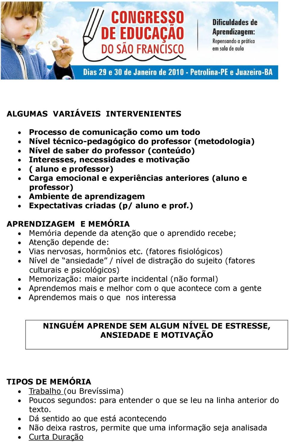 ) APRENDIZAGEM E MEMÓRIA Memória depende da atenção que o aprendido recebe; Atenção depende de: Vias nervosas, hormônios etc.