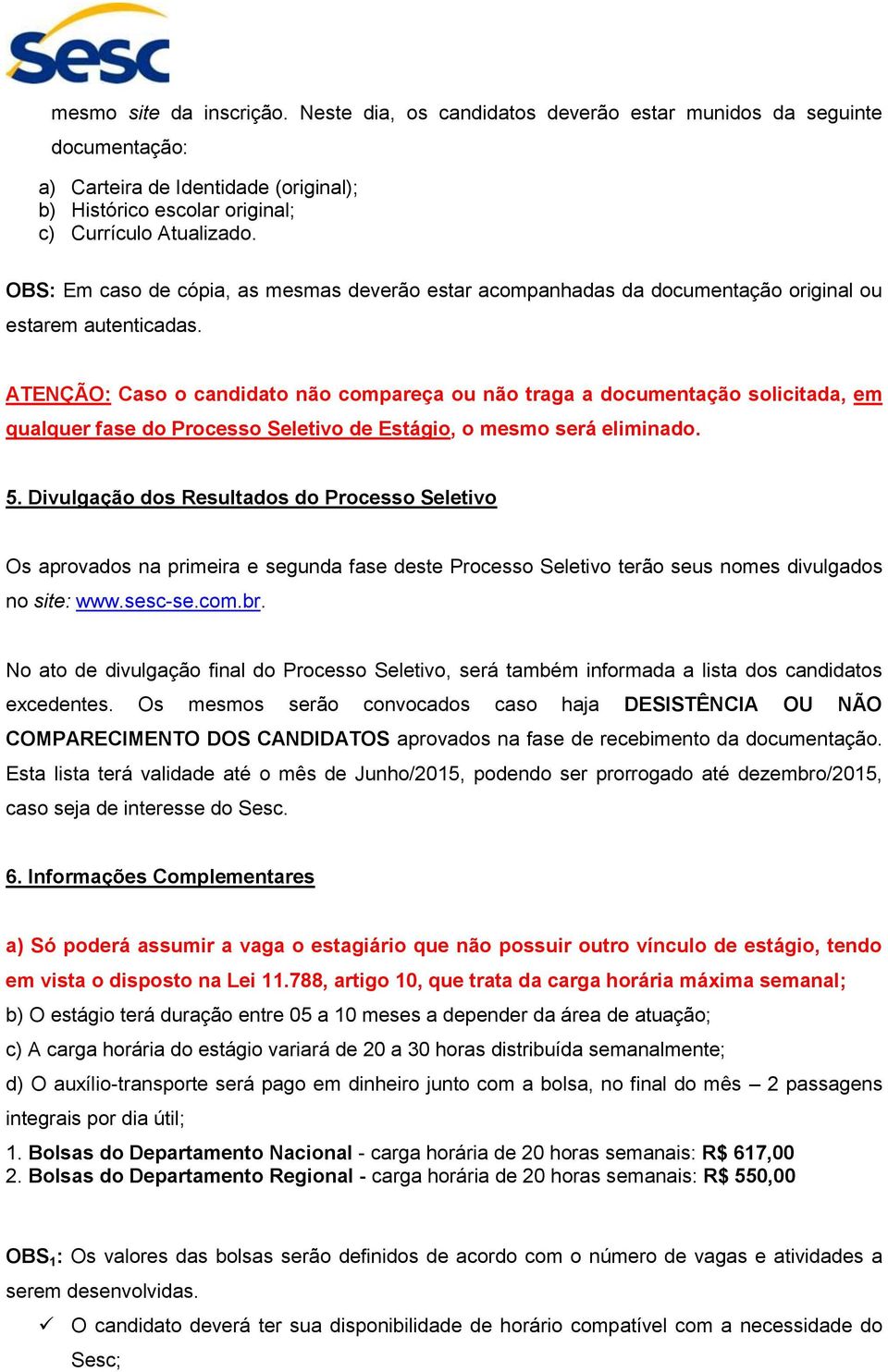 ATENÇÃO: Caso o candidato não compareça ou não traga a documentação solicitada, em qualquer fase do Processo Seletivo de Estágio, o mesmo será eliminado. 5.