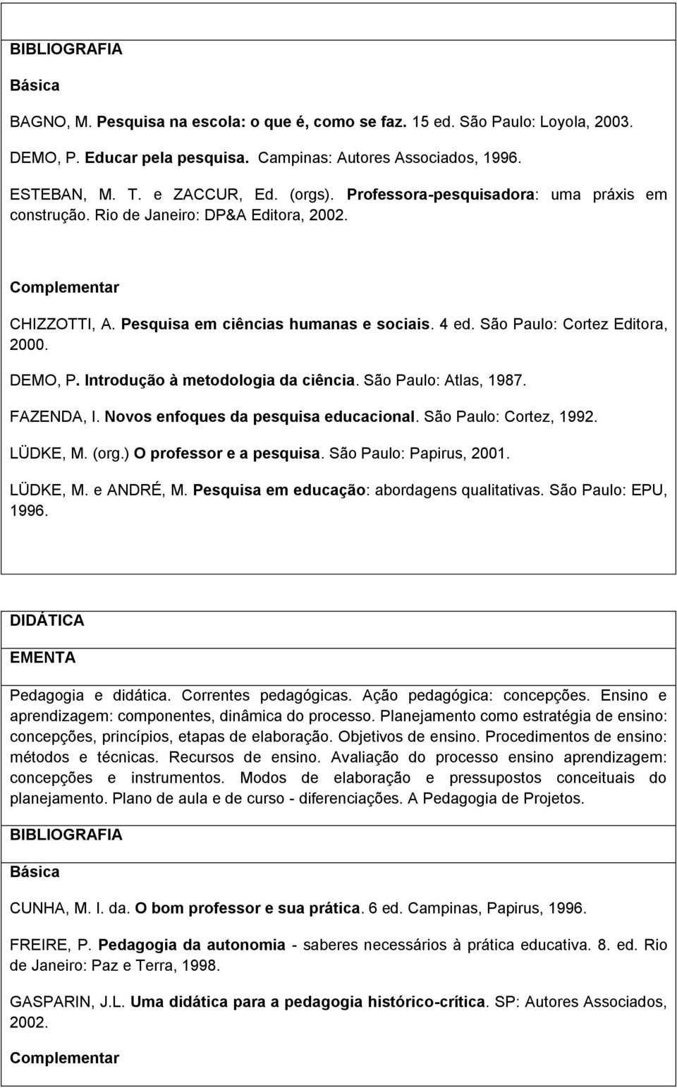 DEMO, P. Introdução à metodologia da ciência. São Paulo: Atlas, 1987. FAZENDA, I. Novos enfoques da pesquisa educacional. São Paulo: Cortez, 1992. LÜDKE, M. (org.) O professor e a pesquisa.