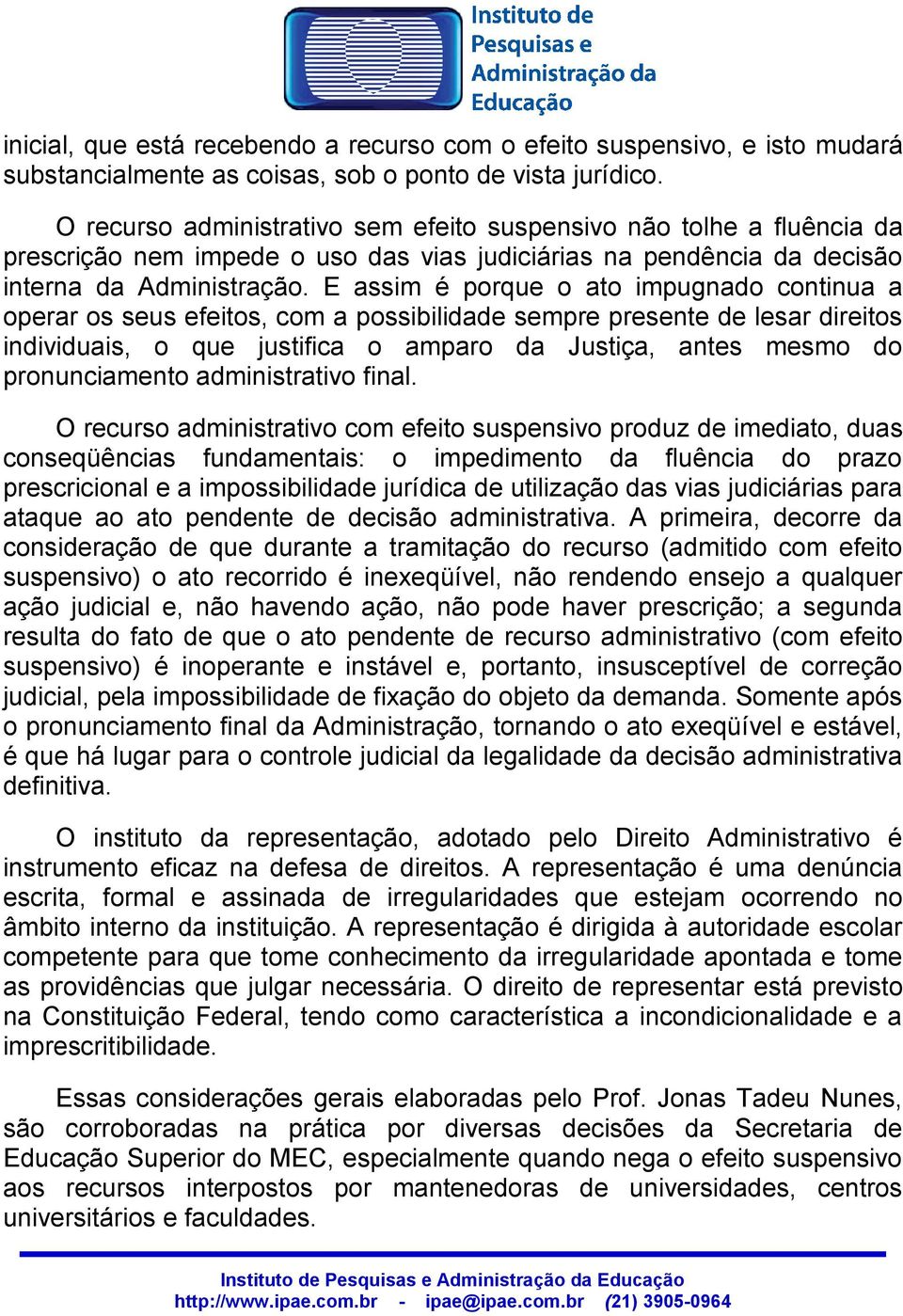 E assim é porque o ato impugnado continua a operar os seus efeitos, com a possibilidade sempre presente de lesar direitos individuais, o que justifica o amparo da Justiça, antes mesmo do