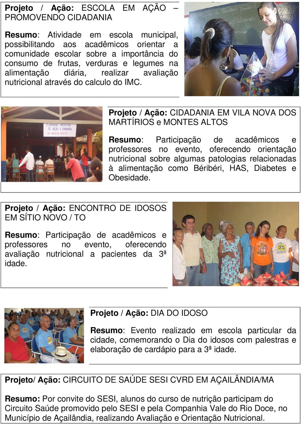 Projeto / Ação: CIDADANIA EM VILA NOVA DOS MARTÍRIOS e MONTES ALTOS Resumo: Participação de acadêmicos e professores no evento, oferecendo orientação nutricional sobre algumas patologias relacionadas