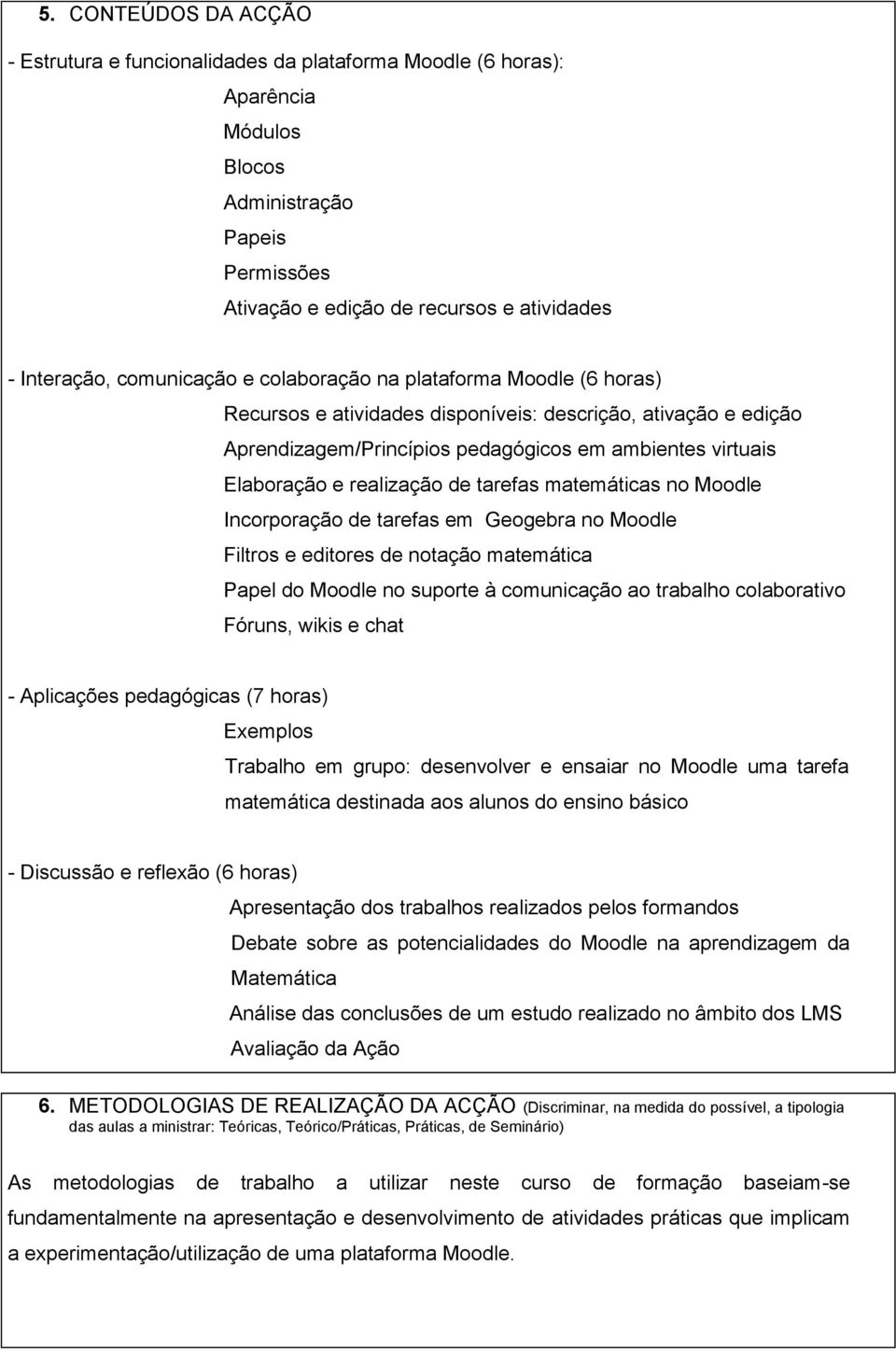 realização de tarefas matemáticas no Moodle Incorporação de tarefas em Geogebra no Moodle Filtros e editores de notação matemática Papel do Moodle no suporte à comunicação ao trabalho colaborativo