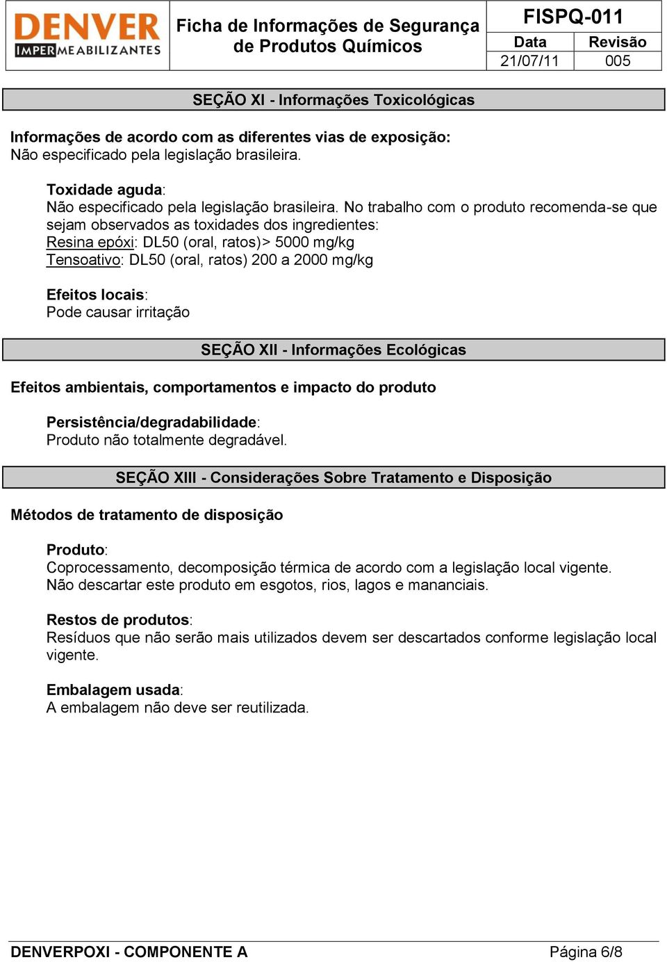 No trabalho com o produto recomenda-se que sejam observados as toxidades dos ingredientes: Resina epóxi: DL50 (oral, ratos) > 5000 mg/kg Tensoativo: DL50 (oral, ratos) 200 a 2000 mg/kg Efeitos